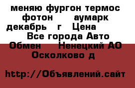 меняю фургон термос фотон 3702 аумарк декабрь 12г › Цена ­ 400 000 - Все города Авто » Обмен   . Ненецкий АО,Осколково д.